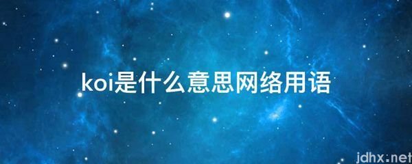 koi的意思是什么网络用语(图1)