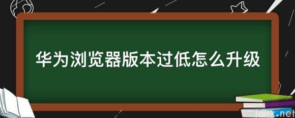 华为浏览器版本过低怎么升级(图1)