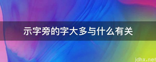 示字旁的字大多与什么有关(图1)