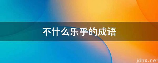 不什么乐乎的成语(图1)