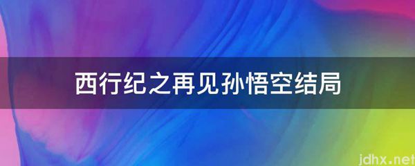 西行纪之再见孙悟空结局(图1)