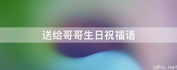 送给哥哥生日祝福语(图1)