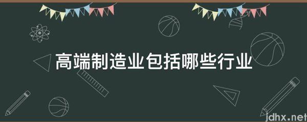 高端制造业包括哪些行业(图1)