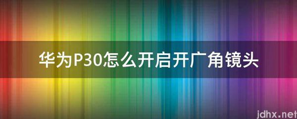 华为P30怎么开启开广角镜头(图1)