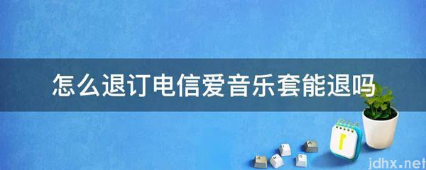 怎么退订电信爱音乐套能退吗(图1)