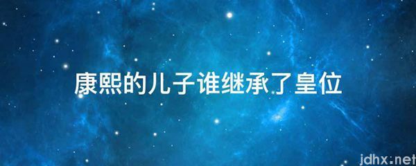 康熙的儿子谁继承了皇位(图1)