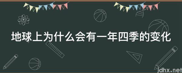 地球上为什么会有一年四季的变化(图1)