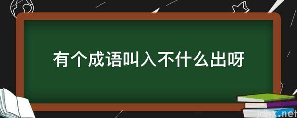 有个成语叫入不什么出呀(图1)
