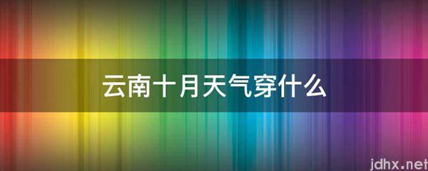 云南十月天气穿什么(图1)