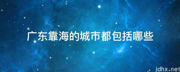 广东靠海的城市都包括哪些(图1)