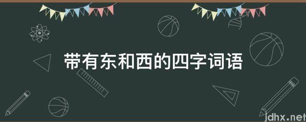带有东和西的四字词语(图1)
