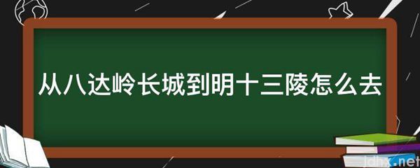 从八达岭长城到明十三陵怎么去(图1)