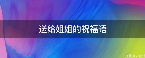 送给姐姐的祝福语(图1)