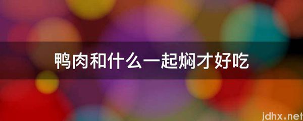 鸭肉和什么一起焖才好吃(图1)