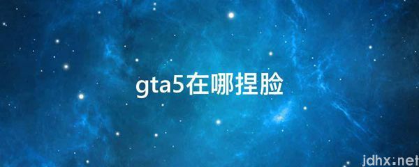 gta5在哪捏脸(图1)