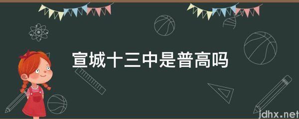 宣城十三中是普高吗(图1)