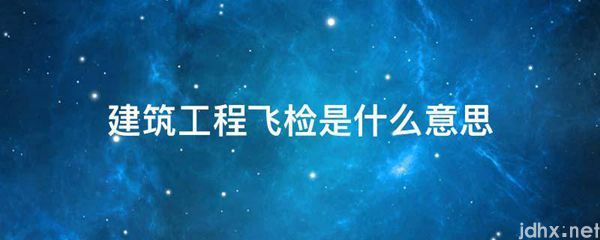 建筑工程飞检的意思是什么(图1)
