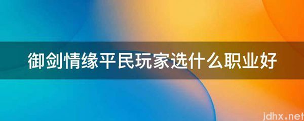 御剑情缘平民玩家选什么职业好(图1)