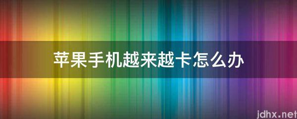 苹果手机越来越卡怎么办(图1)
