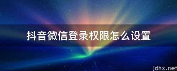 抖音微信登录权限怎么设置(图1)