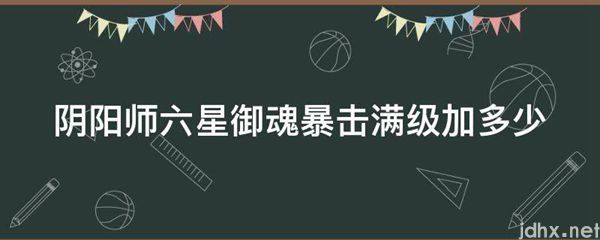 阴阳师六星御魂暴击满级加多少(图1)