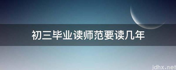 初三毕业读师范要读几年(图1)