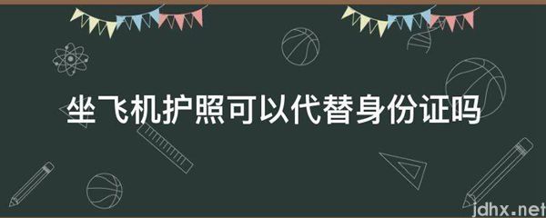 坐飞机护照可以代替身份证吗(图1)