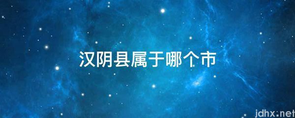 汉阴县属于哪个市(图1)