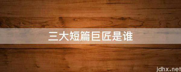三大短篇巨匠是谁(图1)