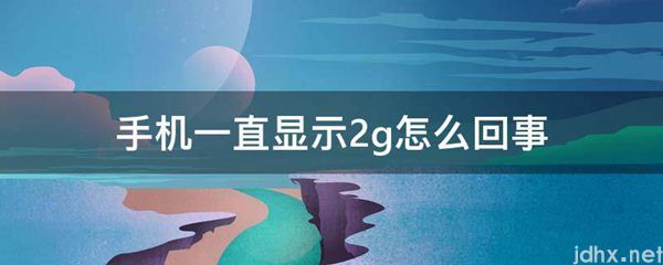 手机一直显示2g怎么回事(图1)