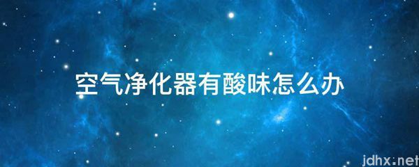 空气净化器有酸味怎么办(图1)