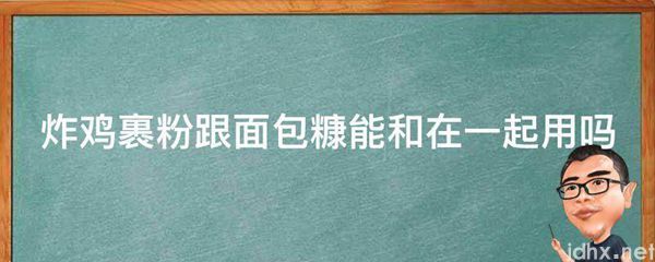 炸鸡裹粉跟面包糠能和在一起用吗(图1)