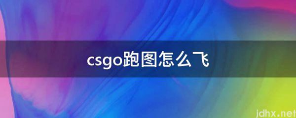 csgo跑图怎么飞(图1)