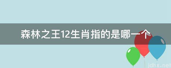 森林之王12生肖指的是哪一个(图1)