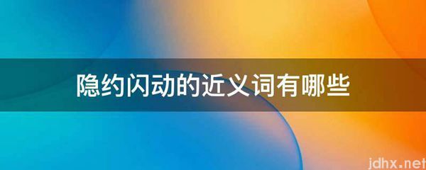 隐约闪动的近义词有哪些(图1)