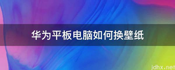 华为平板电脑如何换壁纸(图1)