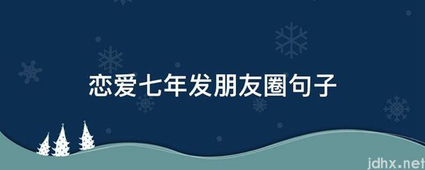 恋爱七年发朋友圈句子(图1)