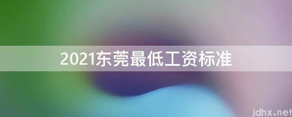2021东莞最低工资标准(图1)