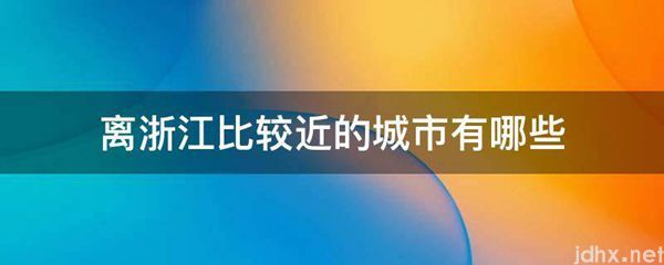 离浙江比较近的城市有哪些(图1)