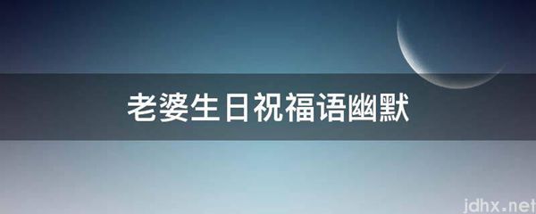 老婆生日祝福语幽默(图1)