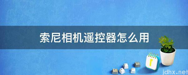 索尼相机遥控器怎么用(图1)
