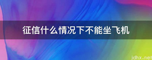 征信什么情况下不能坐飞机(图1)