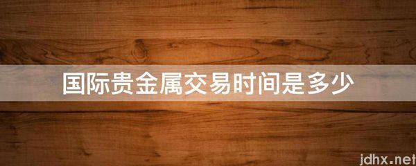 国际贵金属交易时间是多少(图1)
