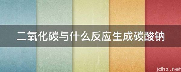 二氧化碳与什么反应生成碳酸钠(图1)