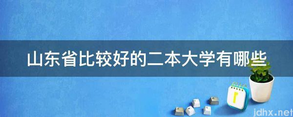 山东省比较好的二本大学有哪些(图1)