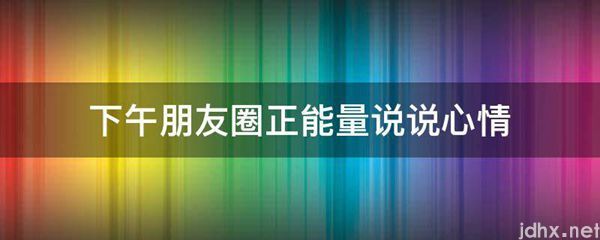 下午朋友圈正能量说说心情(图1)