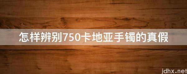 怎样辨别750卡地亚手镯的真假(图1)