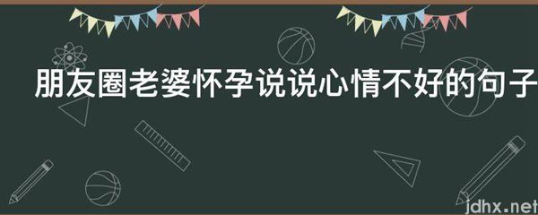 朋友圈老婆怀孕说说心情不好的句子(图1)