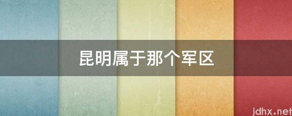 昆明属于那个军区(图1)
