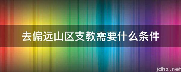 去偏远山区支教需要什么条件(图1)